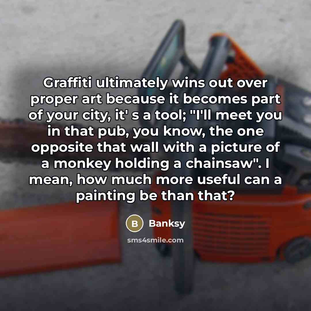 “Graffiti ultimately wins out over proper art because it becomes…” quote by Banksy