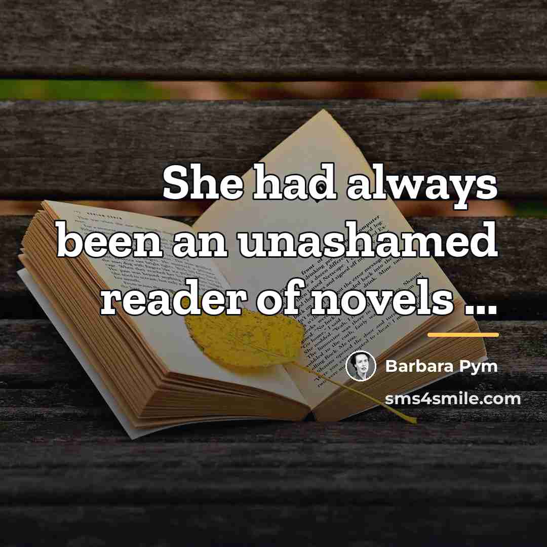 “She had always been an unashamed reader of novels ...…” quote by Barbara Pym