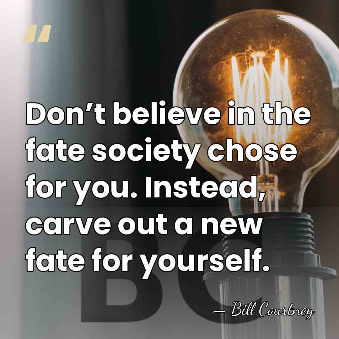 Don’t believe in the fate society chose for you. Instead, carve out&hellip; - Bill Courtney