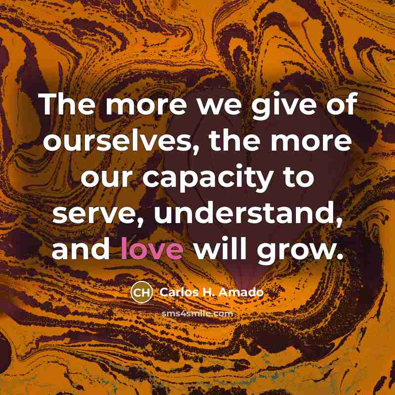 “The more we give of ourselves, the more our capacity…” quote by Carlos H. Amado