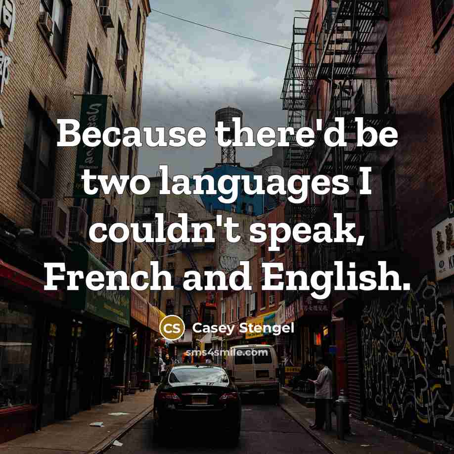 “Because there'd be two languages I couldn't speak, French and English.” quote by Casey Stengel
