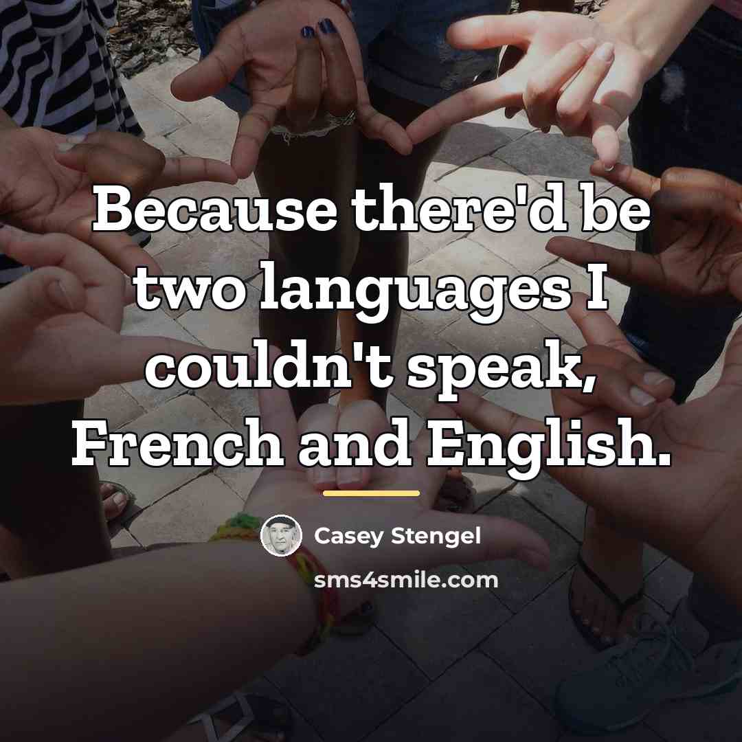 “Because there'd be two languages I couldn't speak, French and…” quote by Casey Stengel