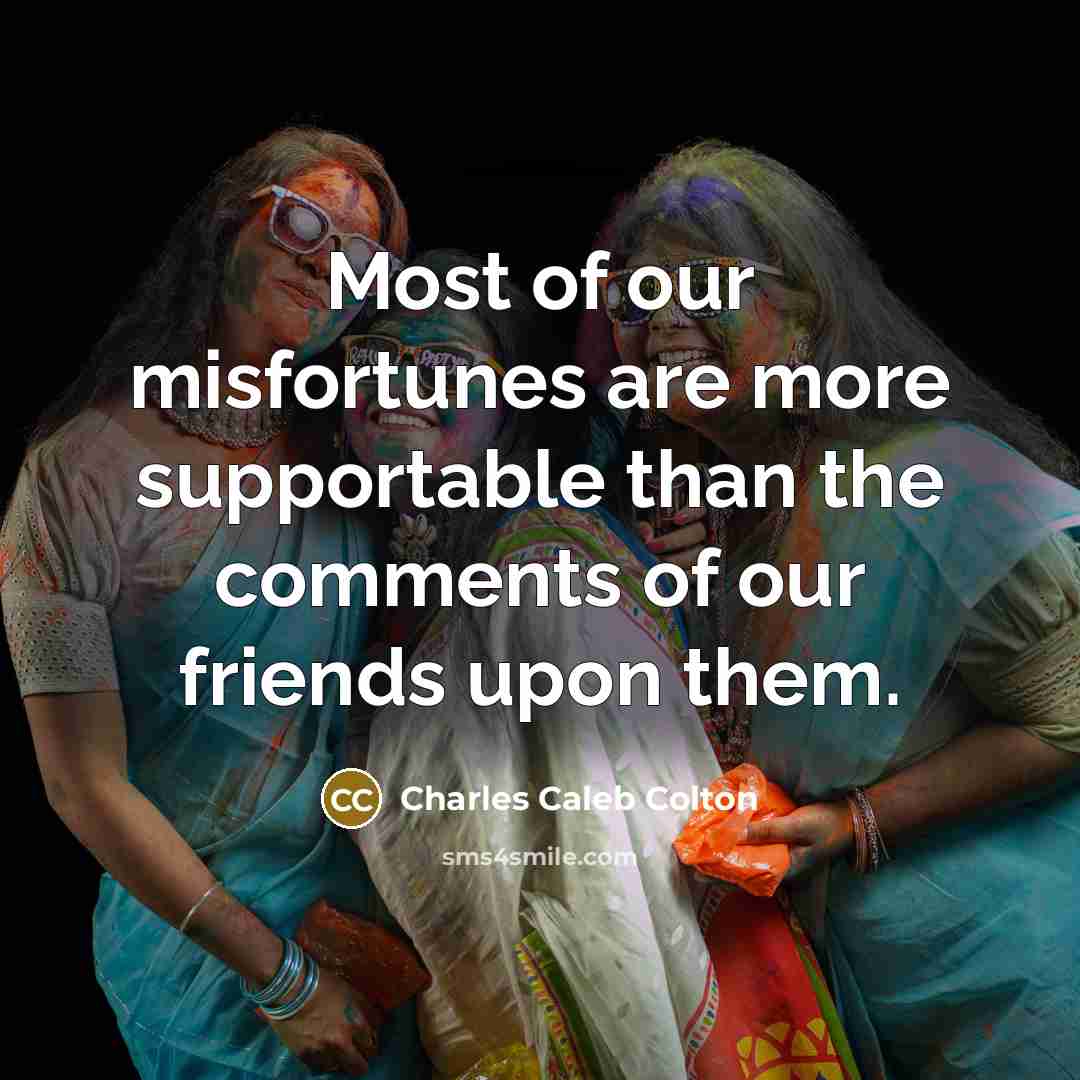 “Most of our misfortunes are more supportable than the comments…” quote by Charles Caleb Colton