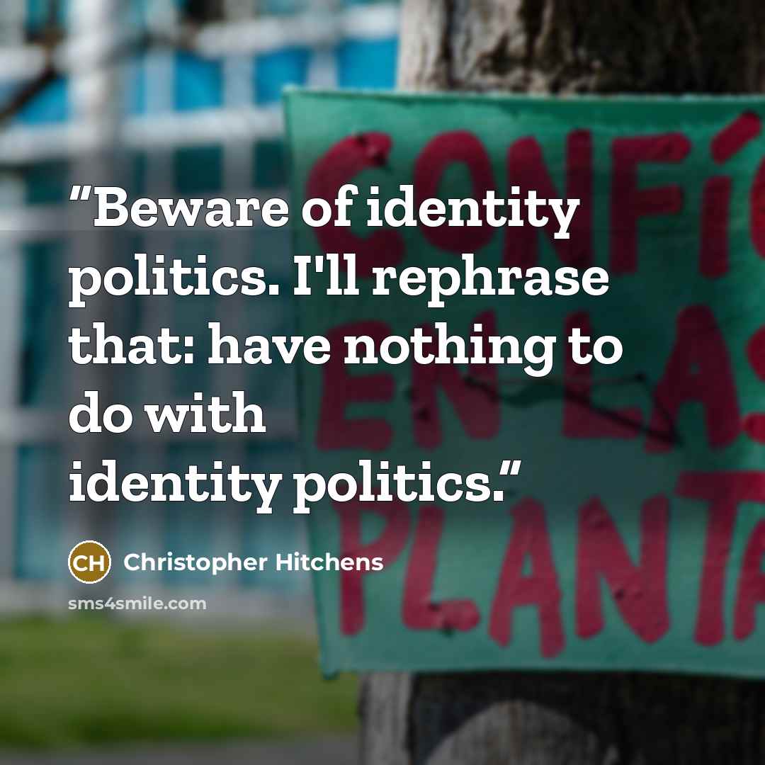 “Beware of identity politics. I'll rephrase that: have nothing to do with identity politics.” quote by Christopher Hitchens