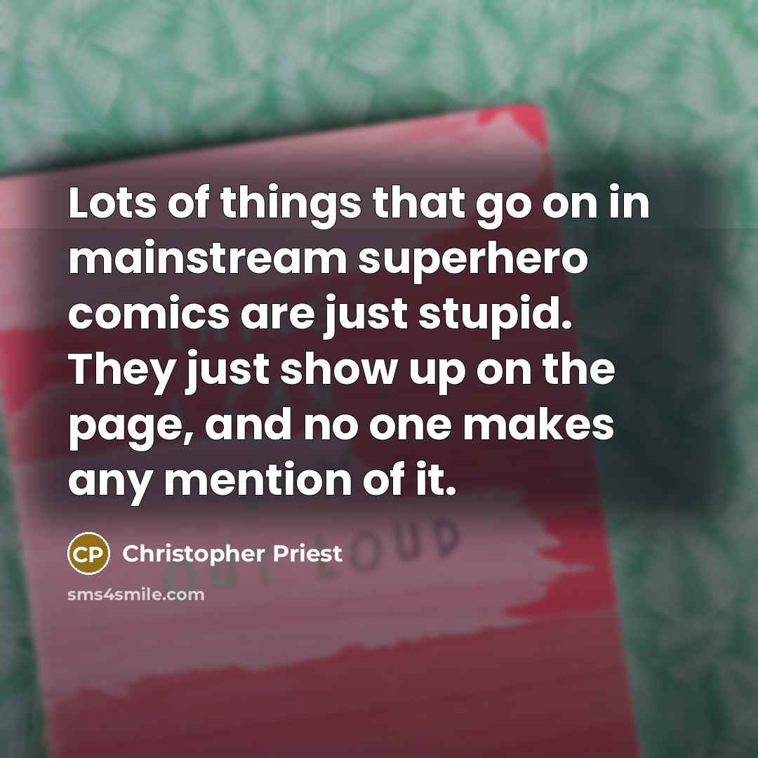 “Lots of things that go on in mainstream superhero comics are just stupid. They just show up on the page, and no one makes any mention of it.” quote by Christopher Priest