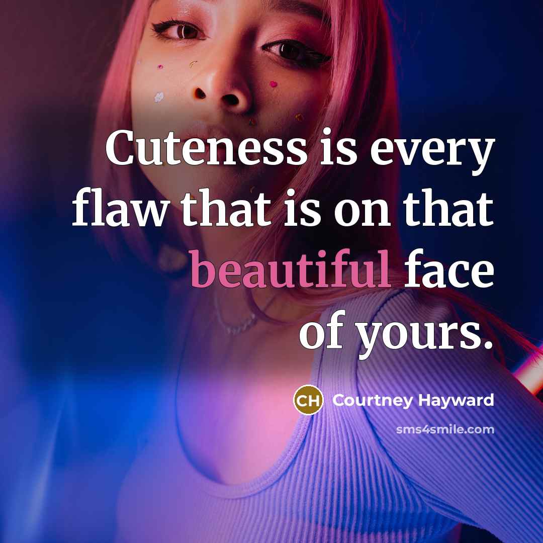 “Cuteness is every flaw that is on that beautiful face…” quote by Courtney Hayward