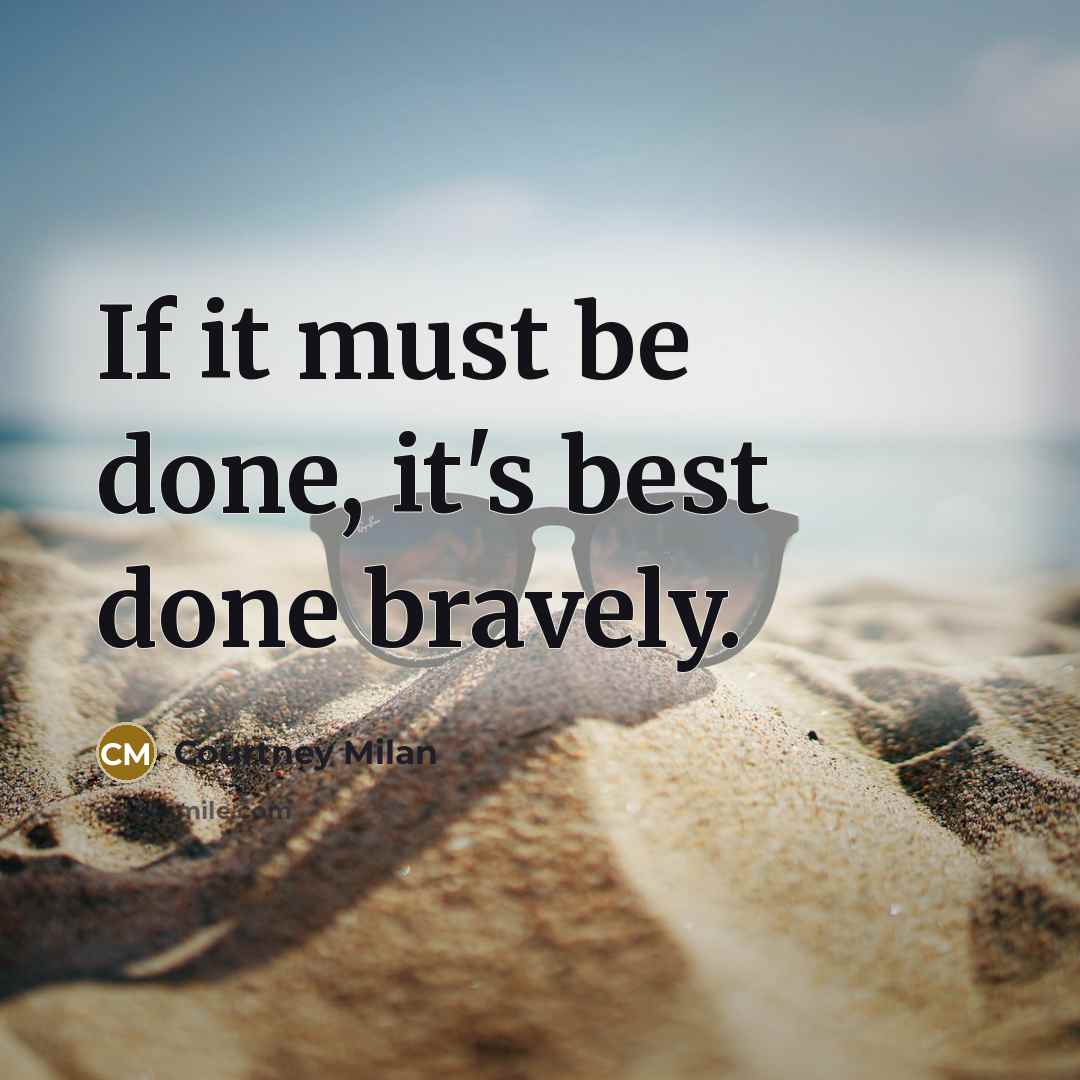 “If it must be done, it's best done bravely.…” quote by Courtney Milan