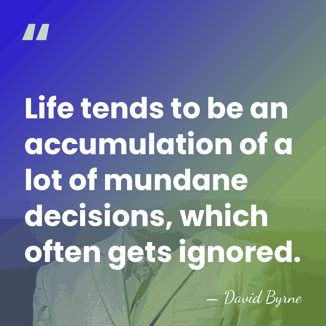 Life tends to be an accumulation of a lot of mundane decisions,&hellip; - David Byrne