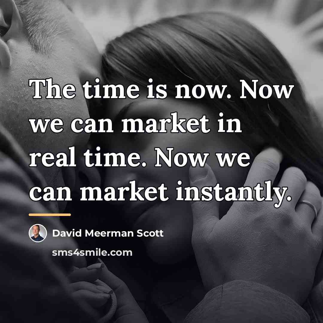 “The time is now. Now we can market in real…” quote by David Meerman Scott