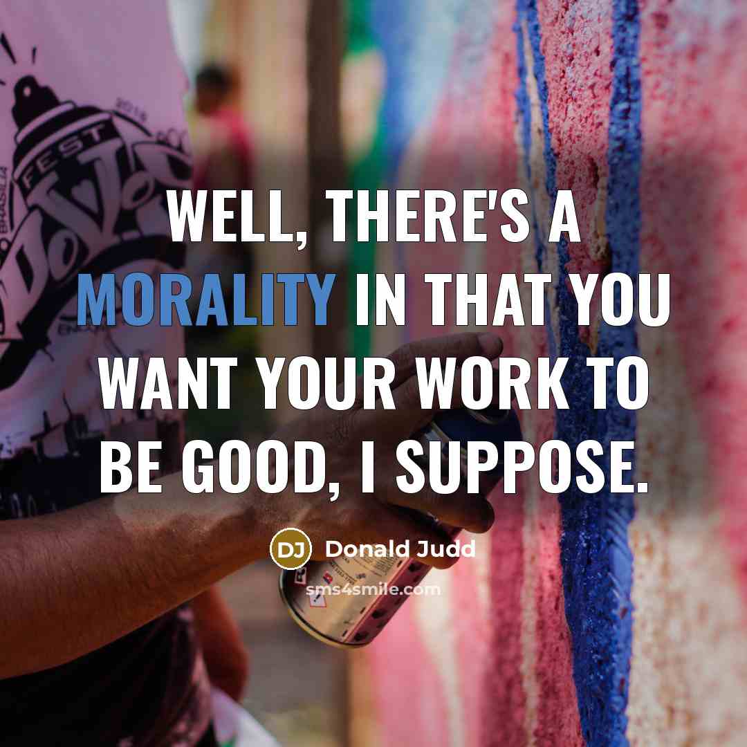 “Well, there's a morality in that you want your work…” quote by Donald Judd