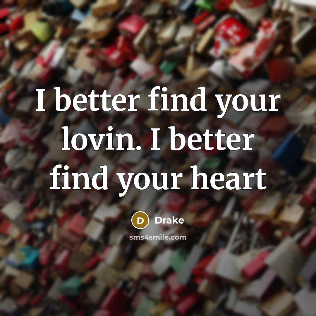 “I better find your lovin. I better find your heart…” quote by Drake