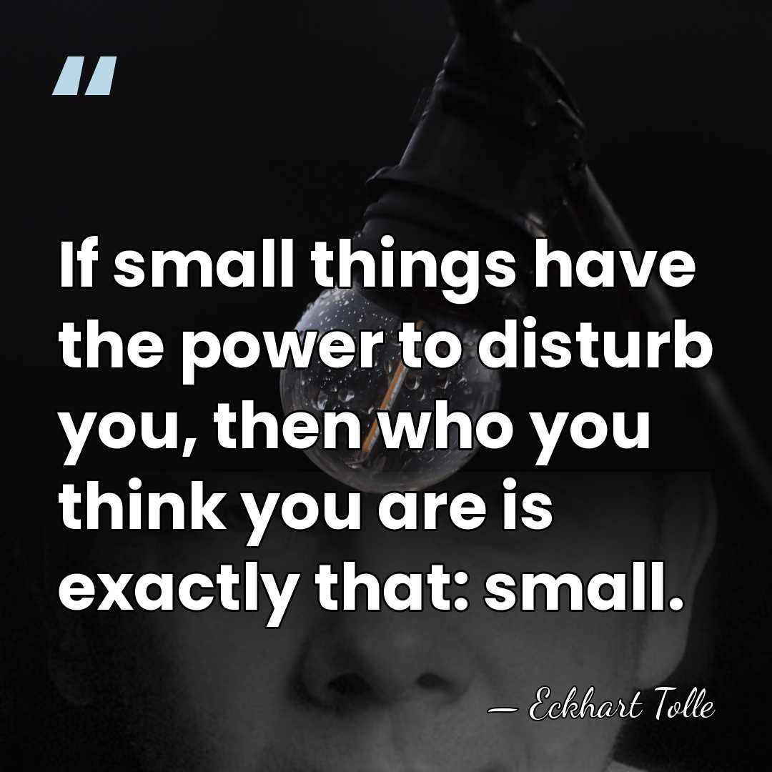 If small things have the power to disturb you, then who you&hellip; - Eckhart Tolle