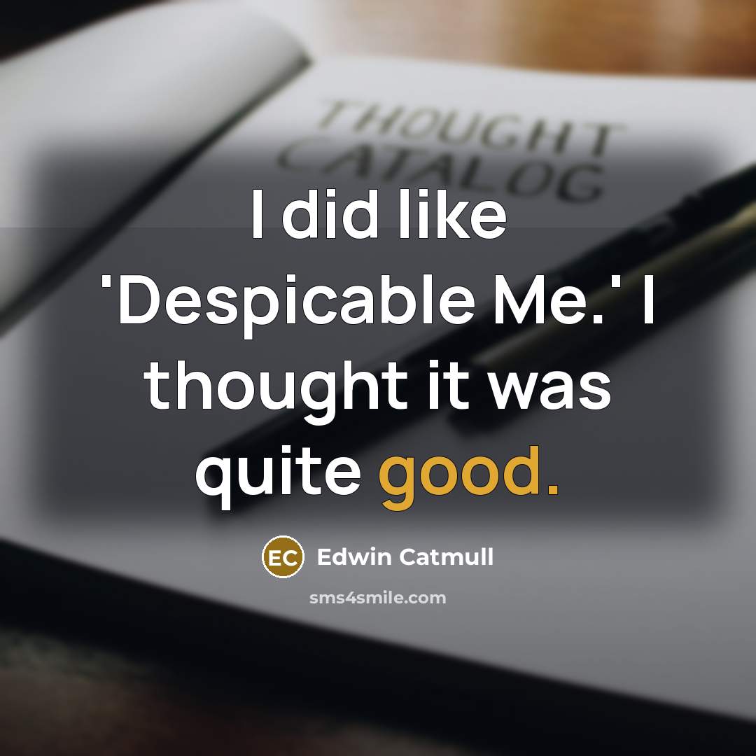 “I did like 'Despicable Me.' I thought it was quite…” quote by Edwin Catmull