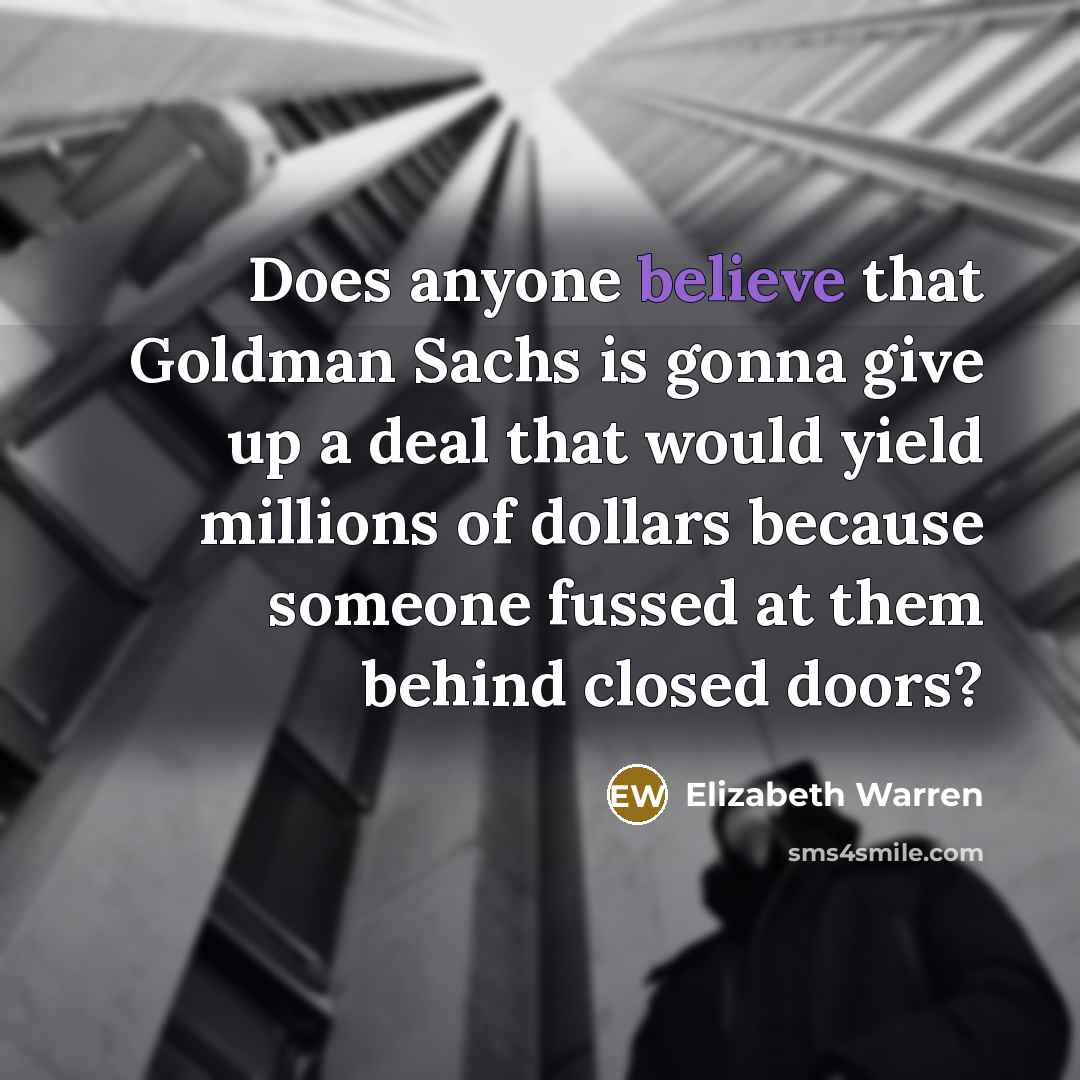 “Does anyone believe that Goldman Sachs is gonna give up…” quote by Elizabeth Warren