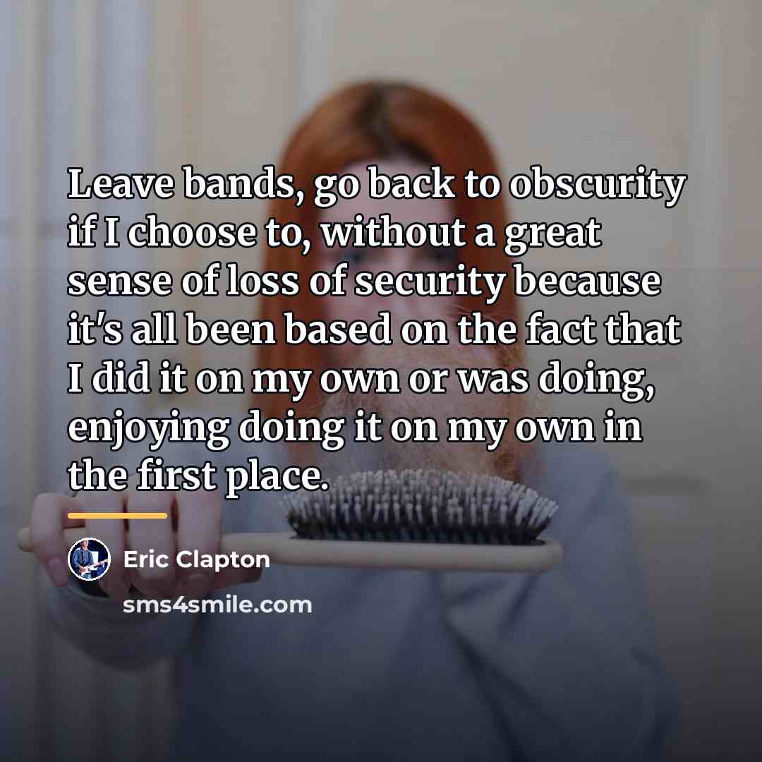 “Leave bands, go back to obscurity if I choose to,…” quote by Eric Clapton