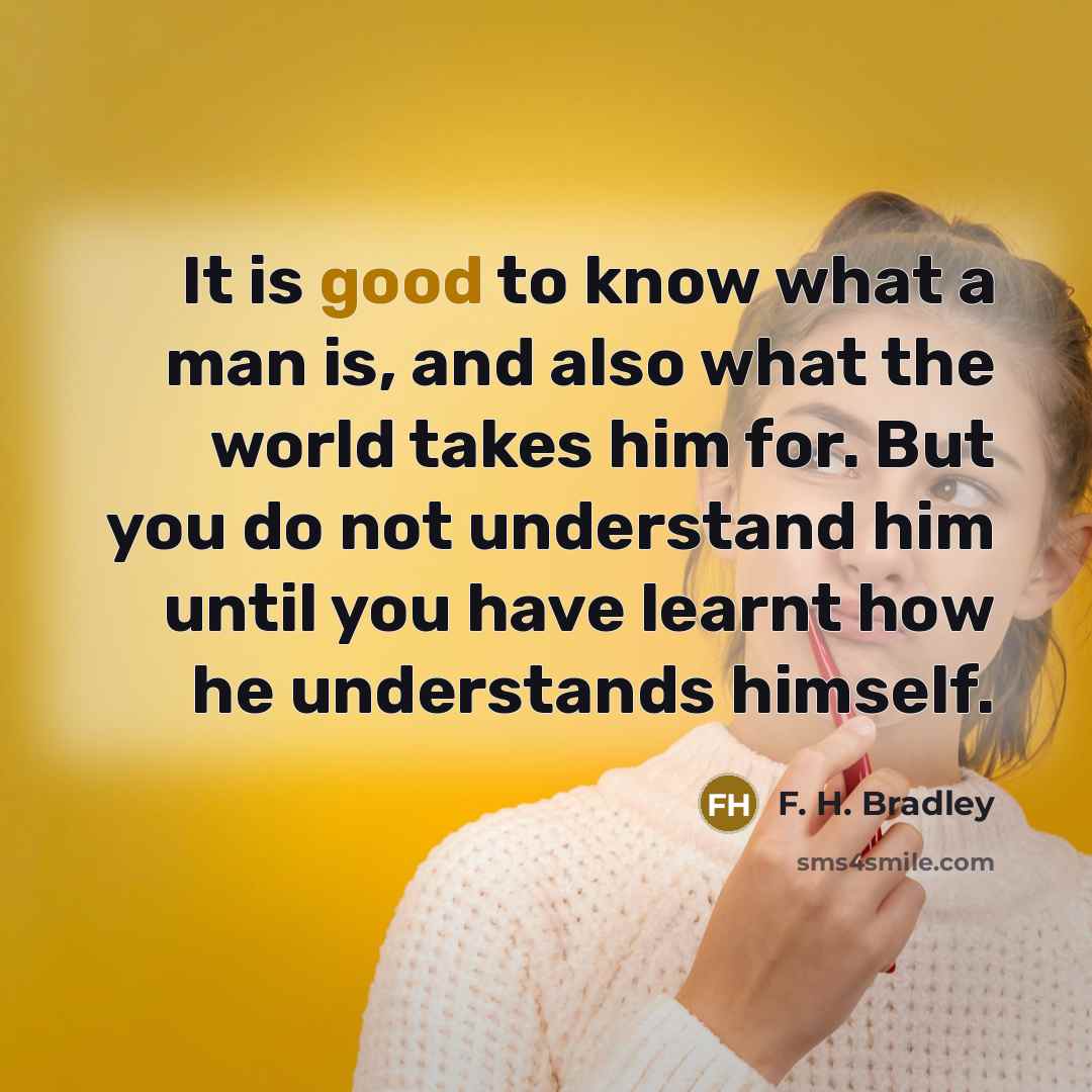 “It is good to know what a man is, and…” quote by F. H. Bradley