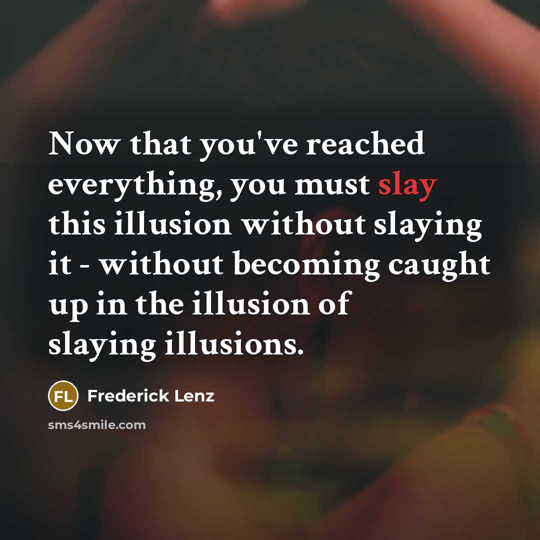 “Now that you've reached everything, you must slay this illusion…” quote by Frederick Lenz