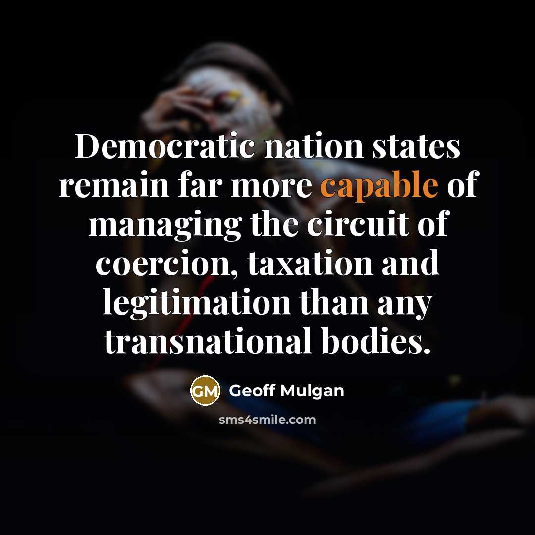 “Democratic nation states remain far more capable of managing the…” quote by Geoff Mulgan