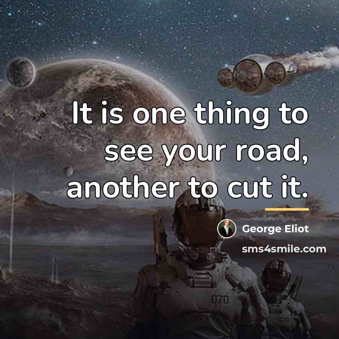 “It is one thing to see your road, another to…” quote by George Eliot