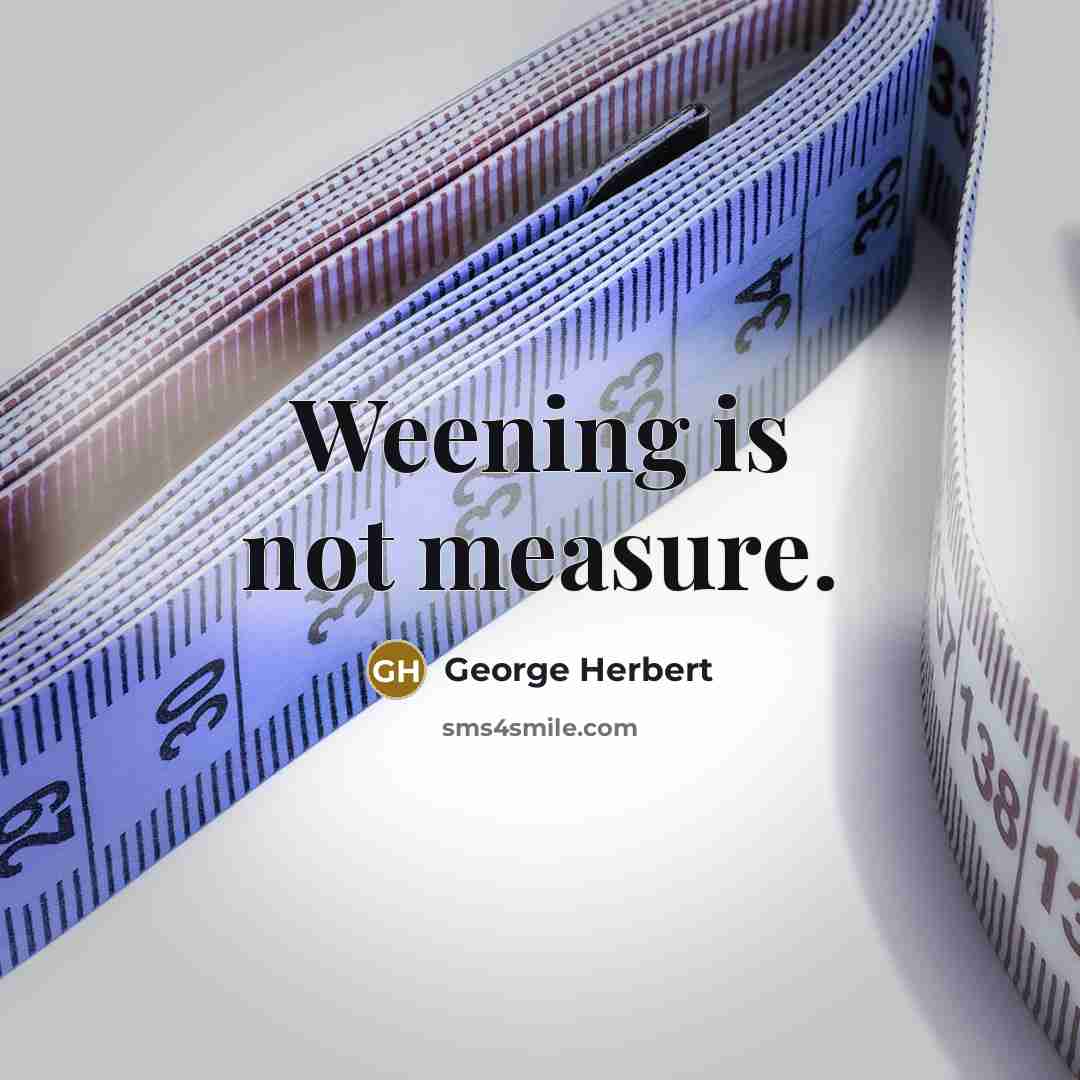 “Weening is not measure.” quote by George Herbert