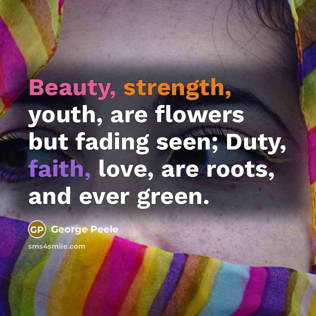 “Beauty, strength, youth, are flowers but fading seen; Duty, faith,…” quote by George Peele