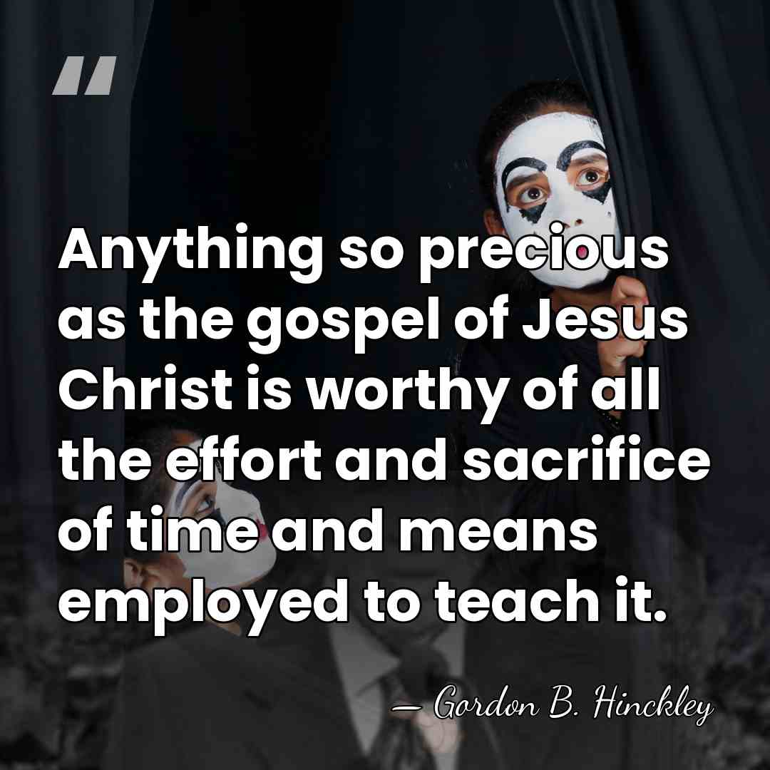 Anything so precious as the gospel of Jesus Christ is worthy of&hellip; - Gordon B. Hinckley
