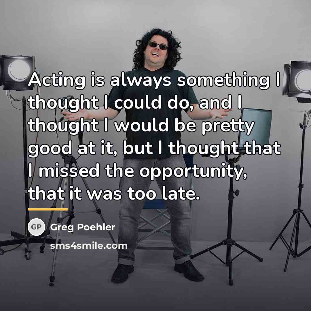 “Acting is always something I thought I could do, and…” quote by Greg Poehler