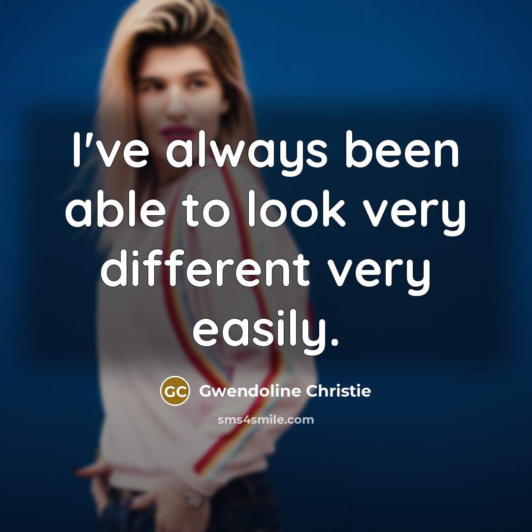 “I've always been able to look very different very easily.…” quote by Gwendoline Christie
