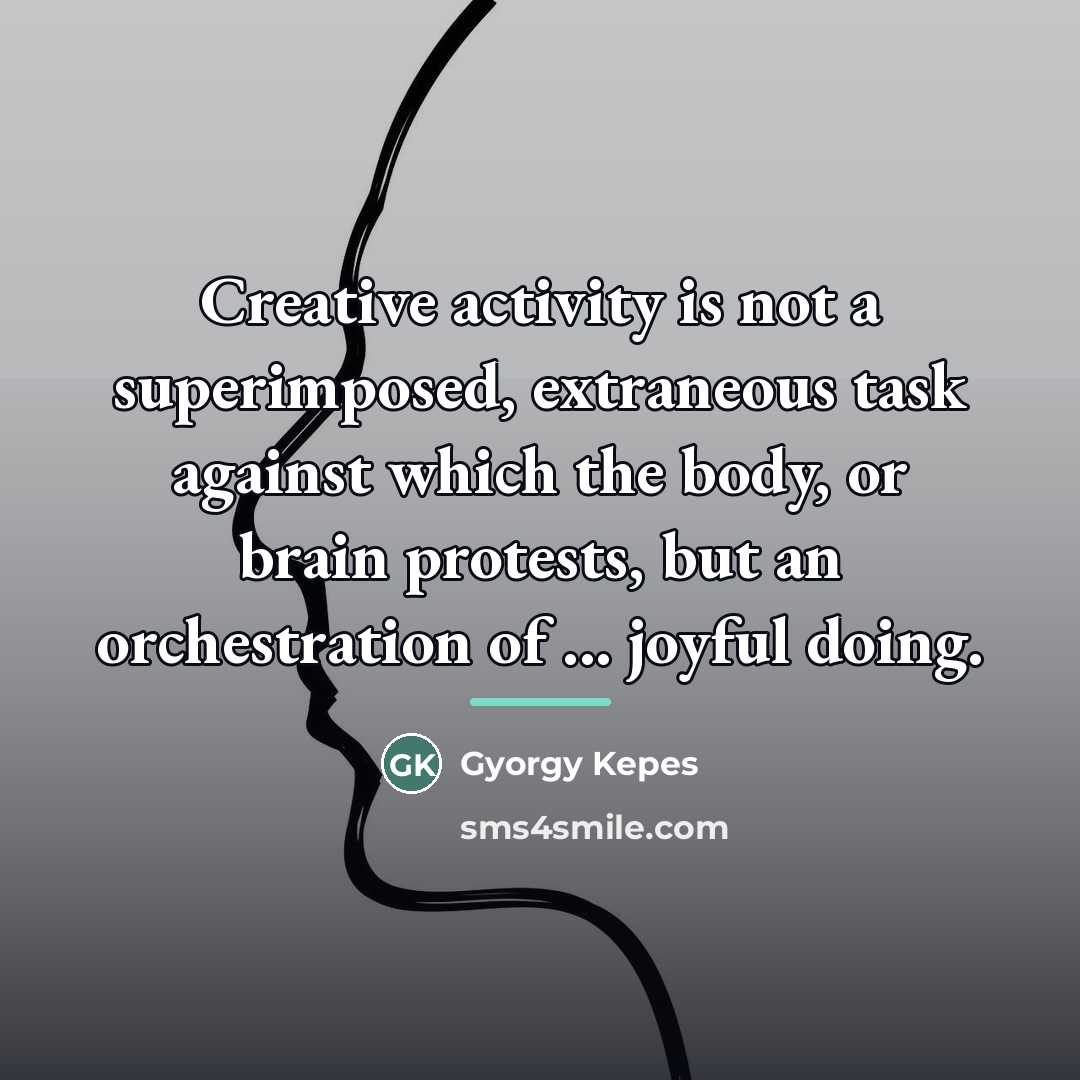 “Creative activity is not a superimposed, extraneous task against which…” quote by Gyorgy Kepes