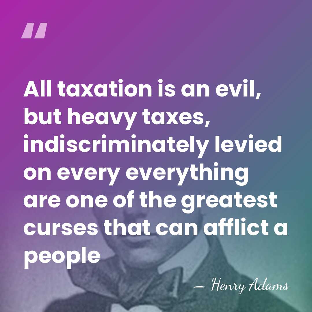 All taxation is an evil, but heavy taxes, indiscriminately levied on every&hellip; - Henry Adams
