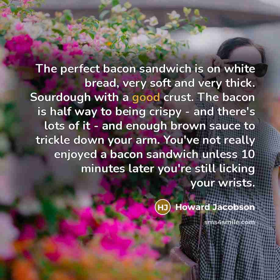 “The perfect bacon sandwich is on white bread, very soft…” quote by Howard Jacobson