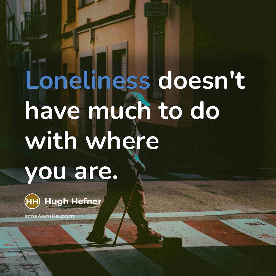 “Loneliness doesn't have much to do with where you are.…” quote by Hugh Hefner