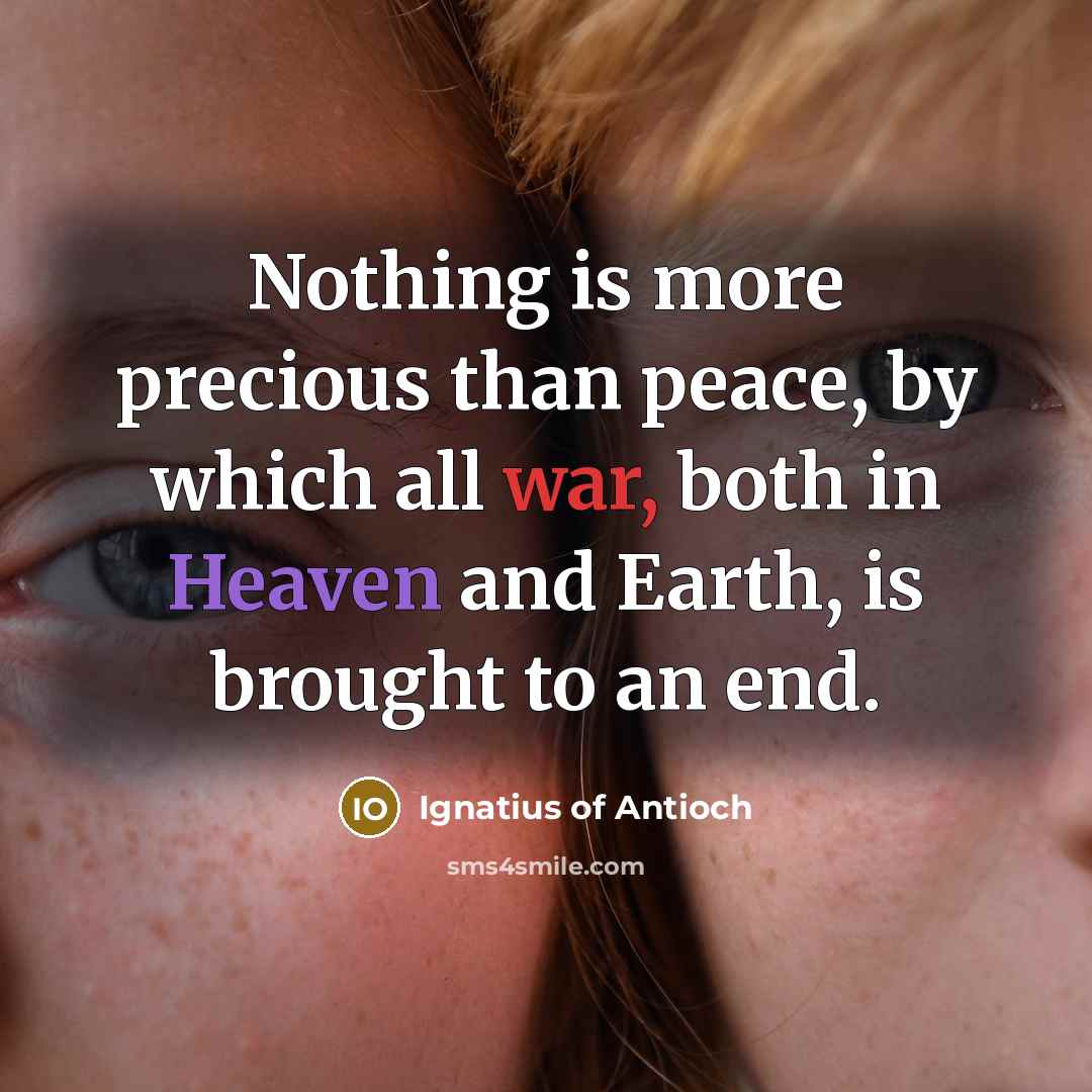 “Nothing is more precious than peace, by which all war,…” quote by Ignatius of Antioch