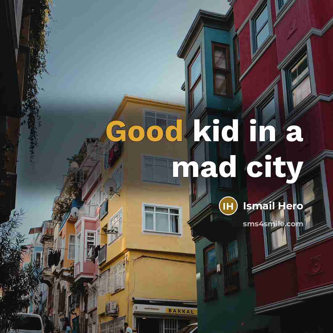 “Good kid in a mad city” quote by Ismail Hero