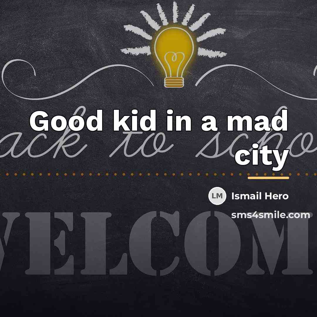 “Good kid in a mad city…” quote by Ismail Hero
