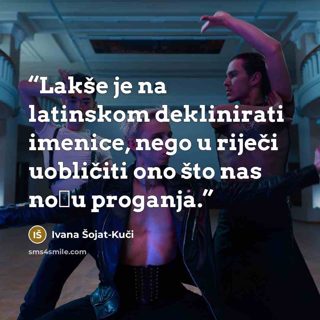 “Lakše je na latinskom deklinirati imenice, nego u riječi uobličiti ono što nas noću proganja.” quote by Ivana Šojat-Kuči