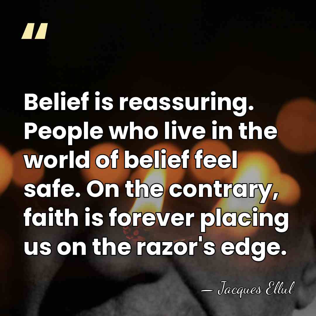 Belief is reassuring. People who live in the world of belief feel&hellip; - Jacques Ellul