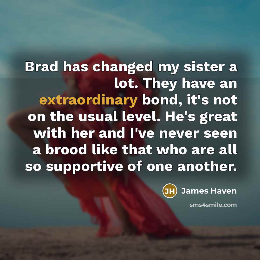 “Brad has changed my sister a lot. They have an…” quote by James Haven