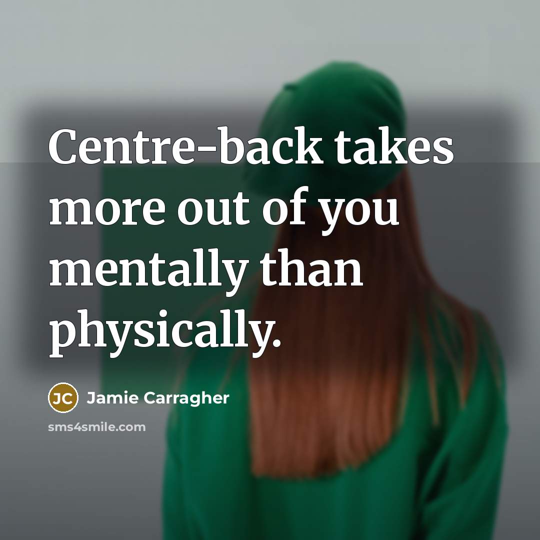 “Centre-back takes more out of you mentally than physically.…” quote by Jamie Carragher