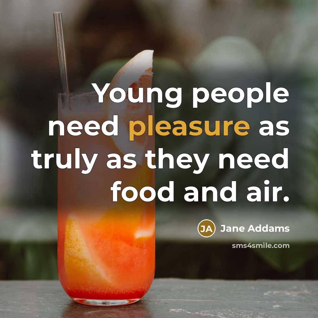 “Young people need pleasure as truly as they need food…” quote by Jane Addams
