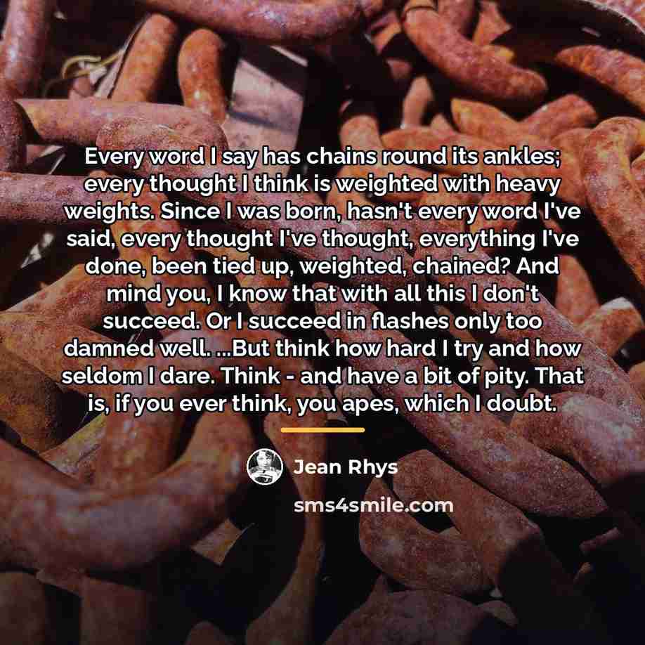 “Every word I say has chains round its ankles; every…” quote by Jean Rhys