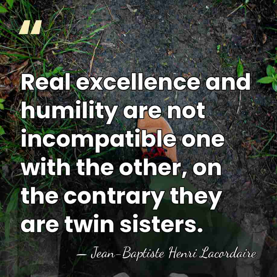 Real excellence and humility are not incompatible one with the other, on&hellip; - Jean-Baptiste Henri Lacordaire