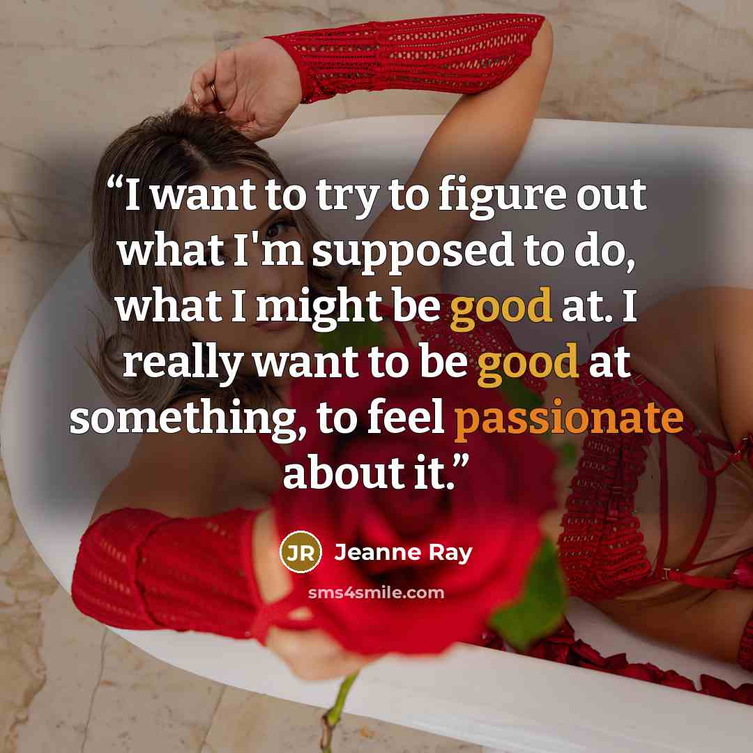 “I want to try to figure out what I'm supposed to do, what I might be good at. I really want to be good at something, to feel passionate about it.” quote by Jeanne Ray