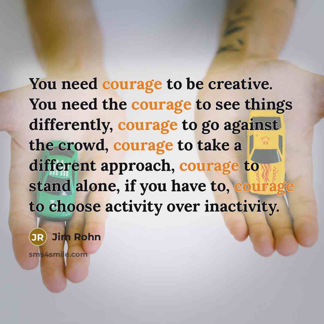 “You need courage to be creative. You need the courage…” quote by Jim Rohn