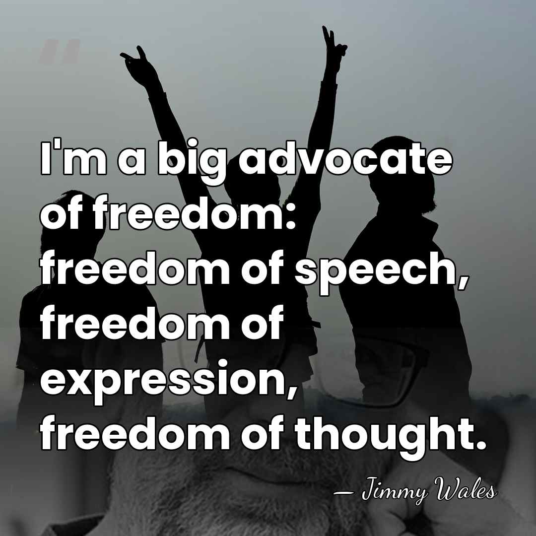 I'm a big advocate of freedom: freedom of speech, freedom of expression,&hellip; - Jimmy Wales