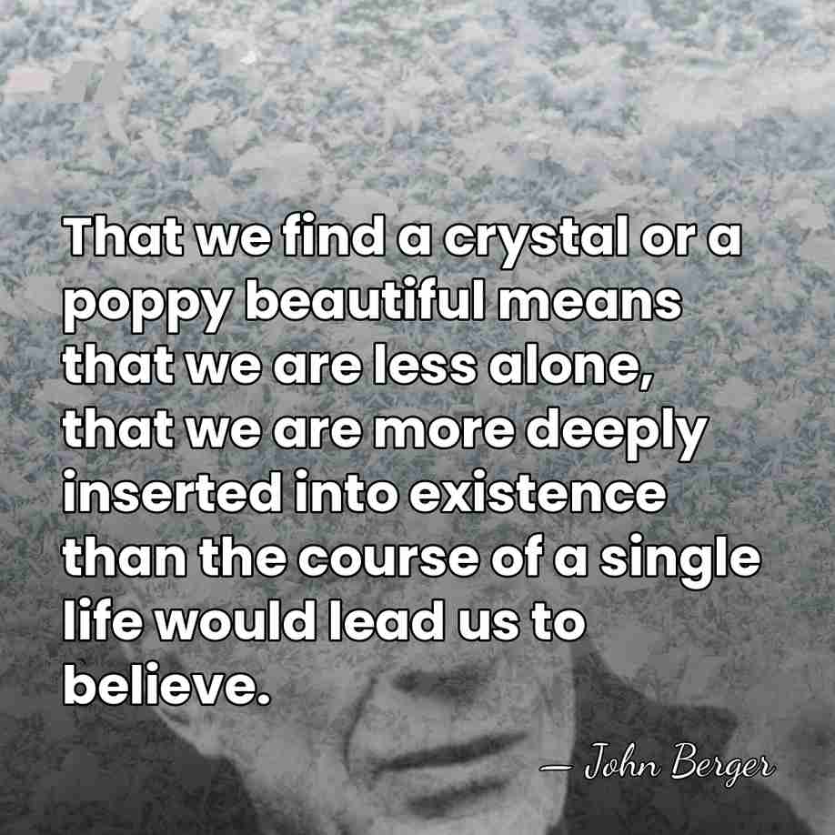 That we find a crystal or a poppy beautiful means that we&hellip; - John Berger