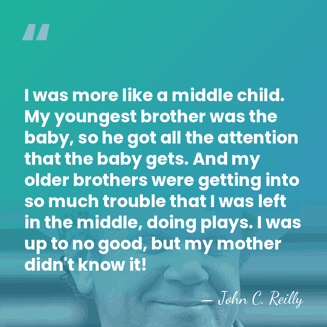 I was more like a middle child. My youngest brother was the&hellip; - John C. Reilly