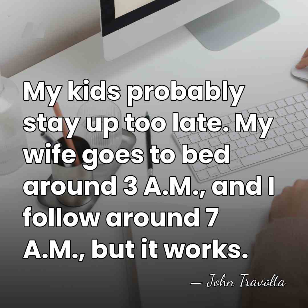 My kids probably stay up too late. My wife goes to bed&hellip; - John Travolta