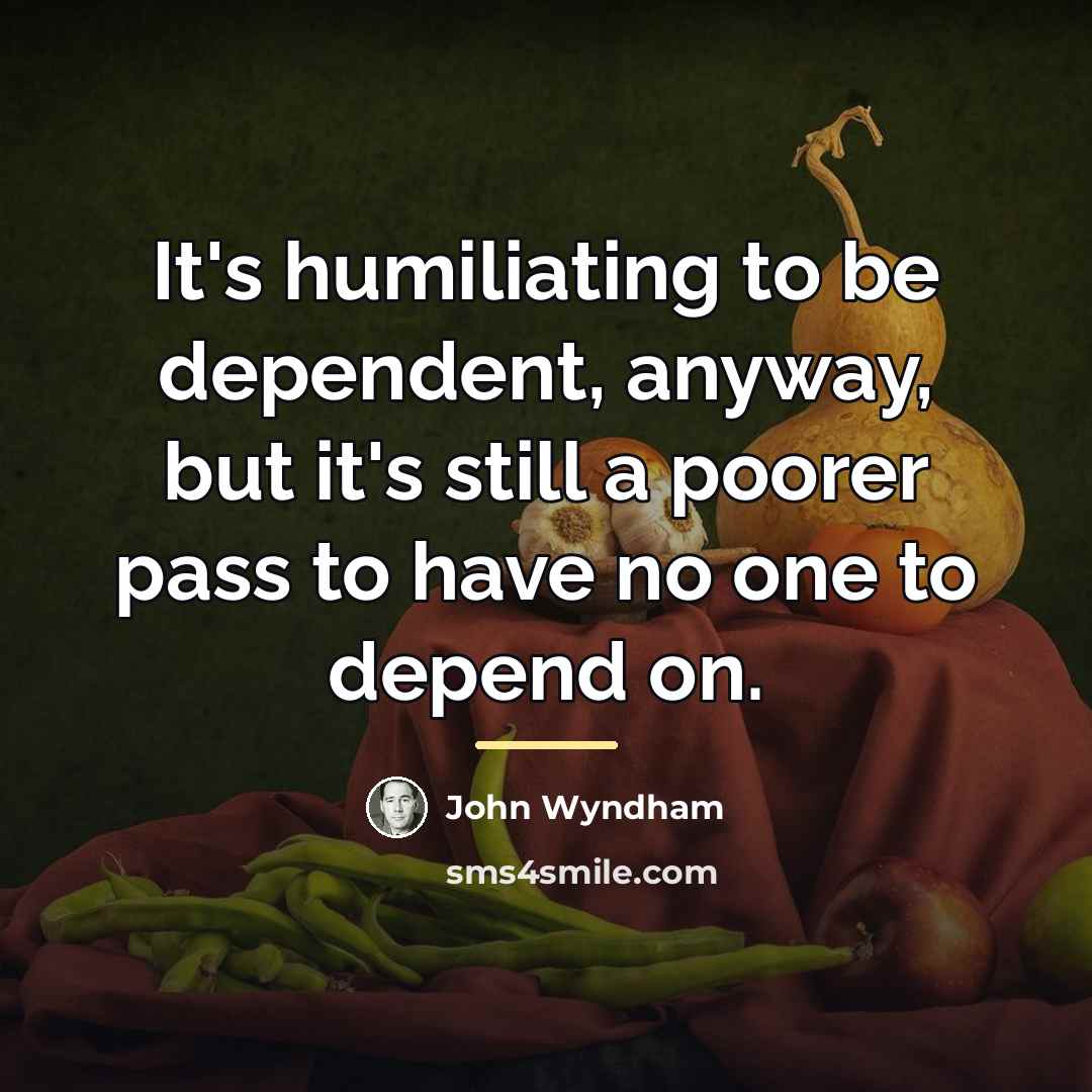 “It's humiliating to be dependent, anyway, but it's still a…” quote by John Wyndham