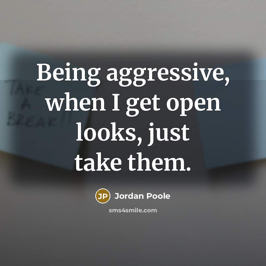 “Being aggressive, when I get open looks, just take them.…” quote by Jordan Poole
